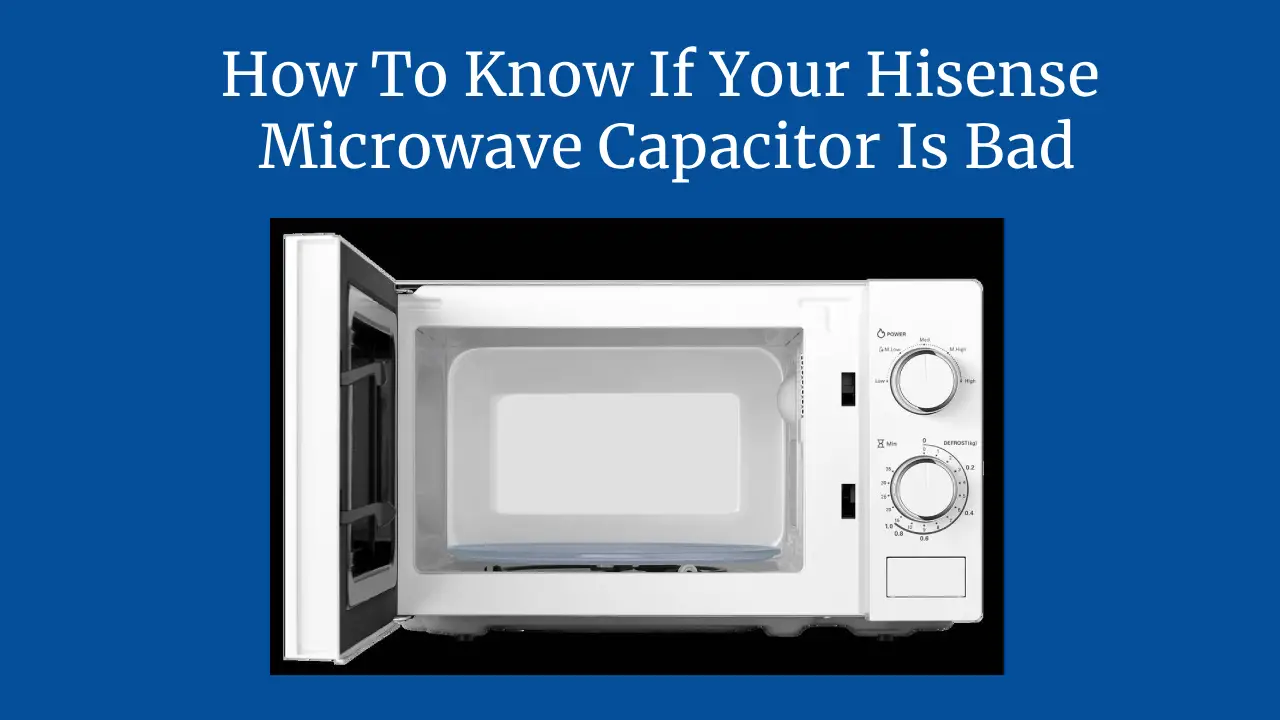 How To Know If Your Hisense Microwave Capacitor Is Bad