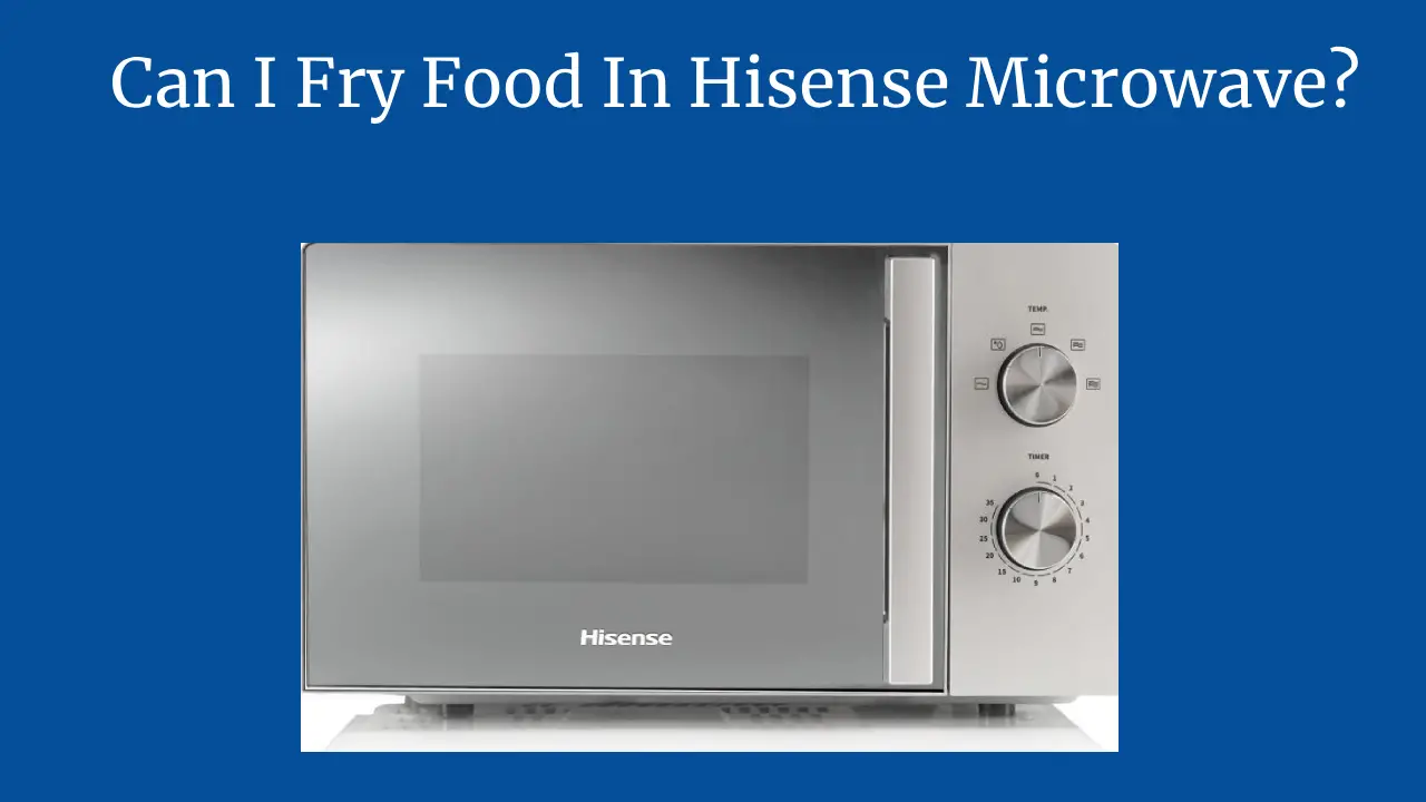 Can I Fry Food In Hisense Microwave?