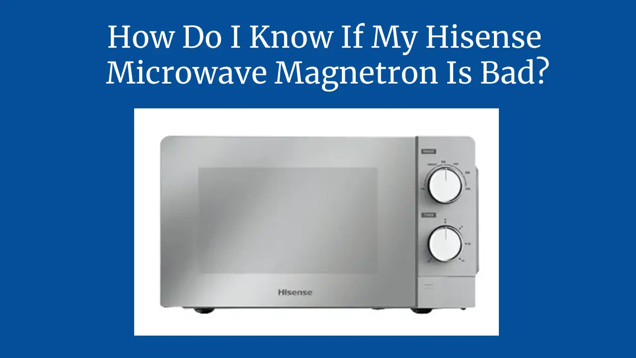 How Do I Know If My Hisense Microwave Magnetron Is Bad?