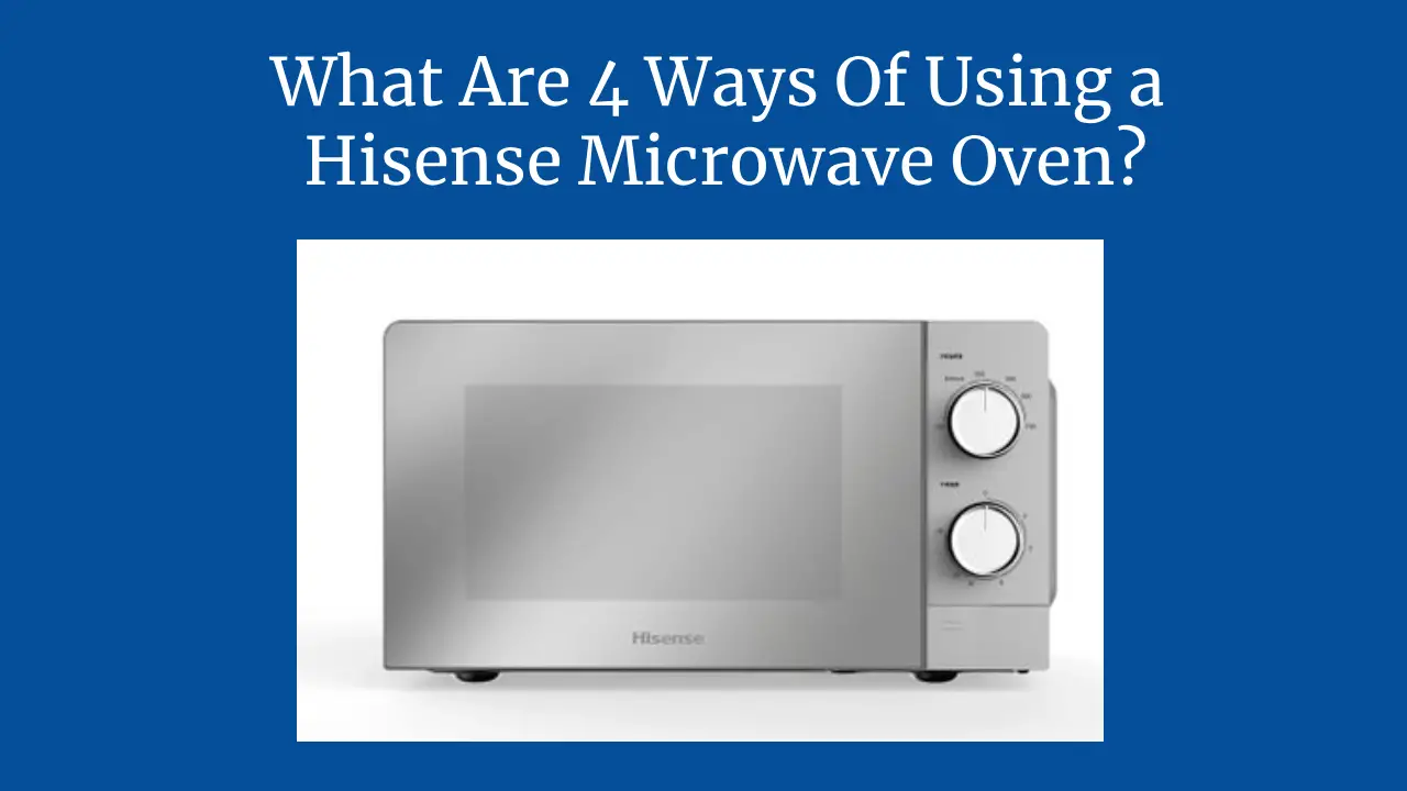 What Are 4 Ways Of Using a Hisense Microwave Oven?