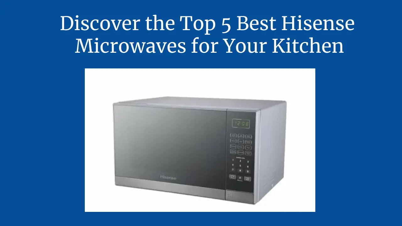 Discover the Top 5 Best Hisense Microwaves for Your Kitchen