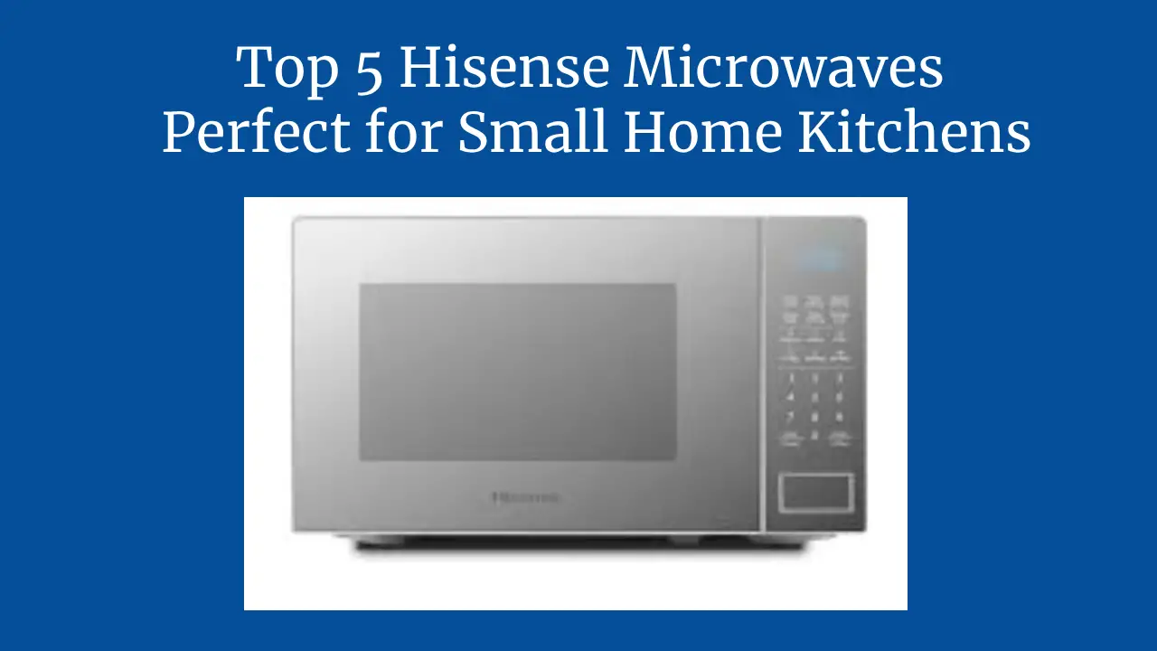 Top 5 Hisense Microwaves Perfect for Small Home Kitchens