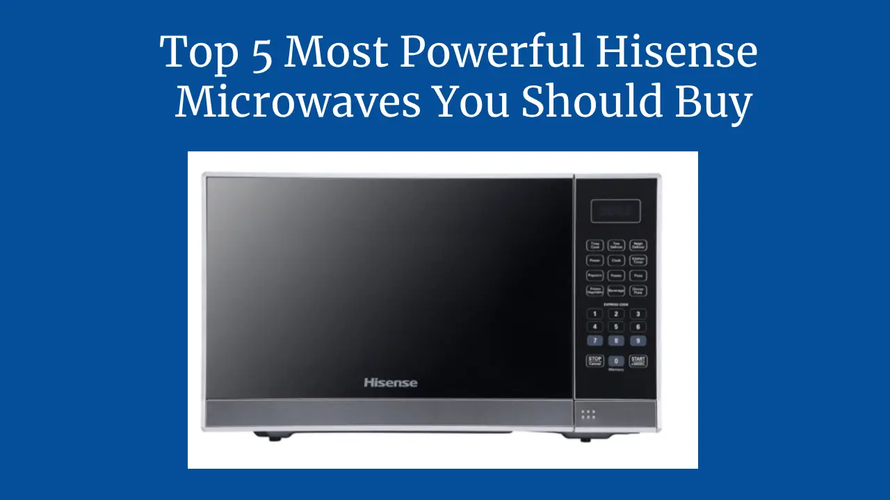 Top 5 Most Powerful Hisense Microwaves You Should Buy