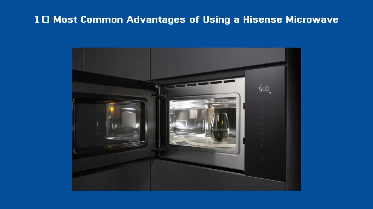 10 Most Common Advantages of Using a Hisense Microwave