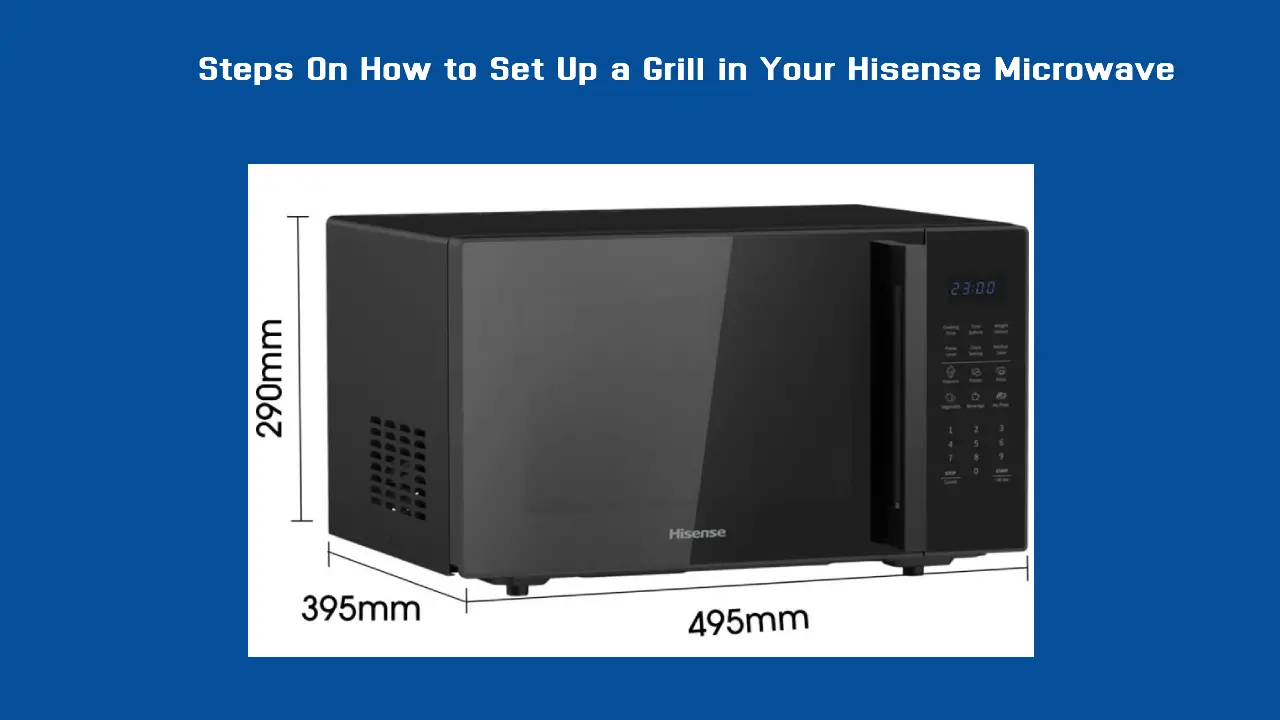 Steps On How to Set Up a Grill in Your Hisense Microwave